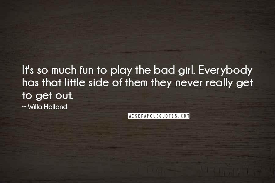 Willa Holland Quotes: It's so much fun to play the bad girl. Everybody has that little side of them they never really get to get out.