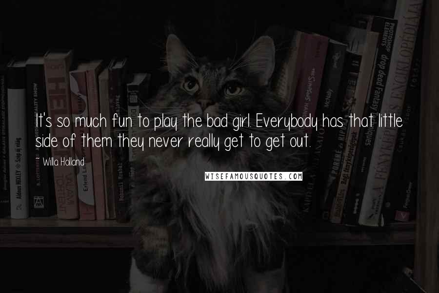 Willa Holland Quotes: It's so much fun to play the bad girl. Everybody has that little side of them they never really get to get out.