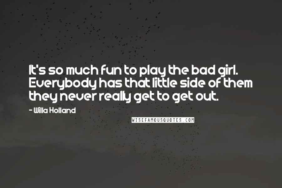 Willa Holland Quotes: It's so much fun to play the bad girl. Everybody has that little side of them they never really get to get out.