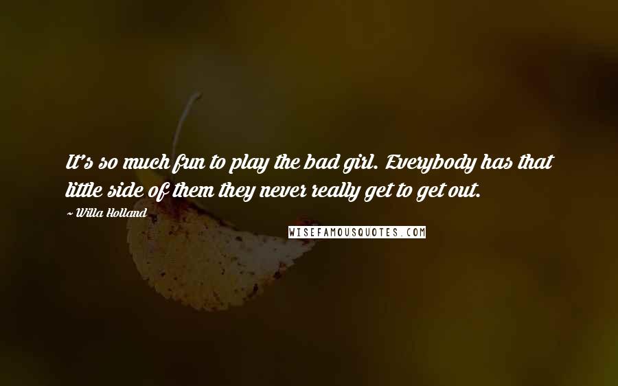 Willa Holland Quotes: It's so much fun to play the bad girl. Everybody has that little side of them they never really get to get out.