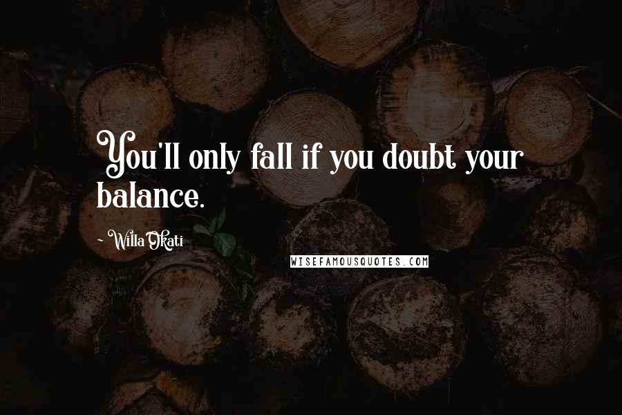 Willa Okati Quotes: You'll only fall if you doubt your balance.