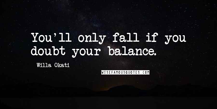 Willa Okati Quotes: You'll only fall if you doubt your balance.