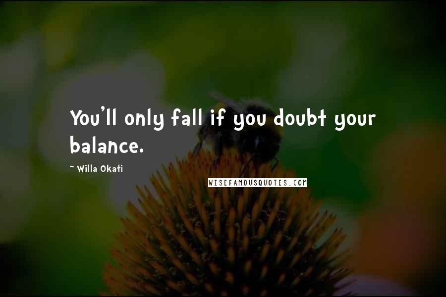 Willa Okati Quotes: You'll only fall if you doubt your balance.