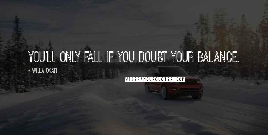 Willa Okati Quotes: You'll only fall if you doubt your balance.