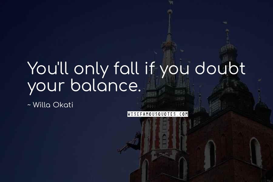 Willa Okati Quotes: You'll only fall if you doubt your balance.