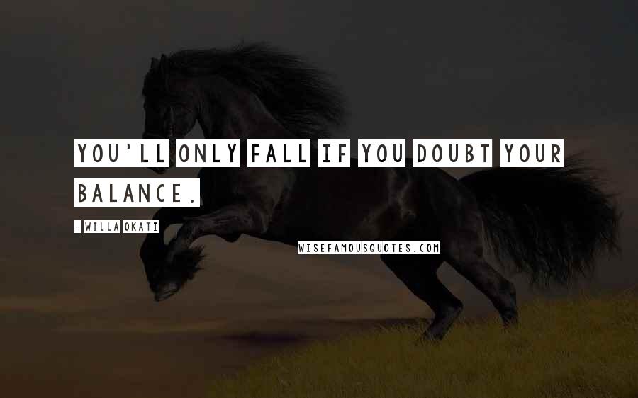 Willa Okati Quotes: You'll only fall if you doubt your balance.