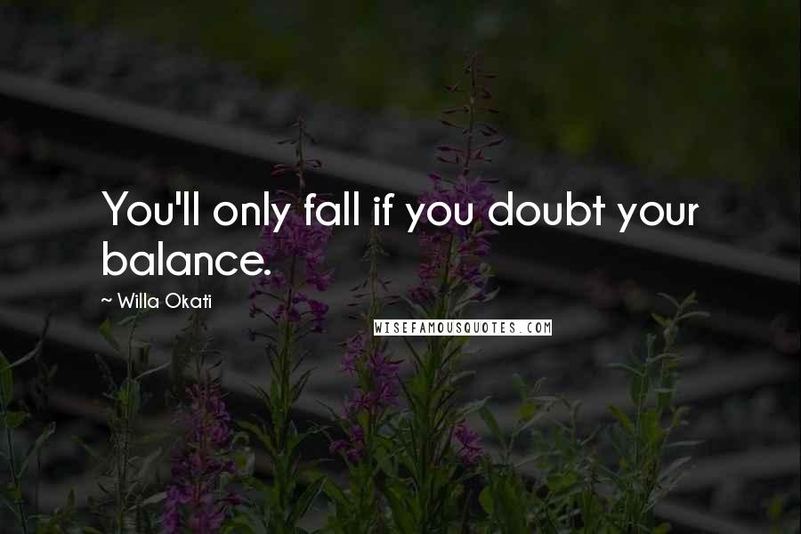 Willa Okati Quotes: You'll only fall if you doubt your balance.