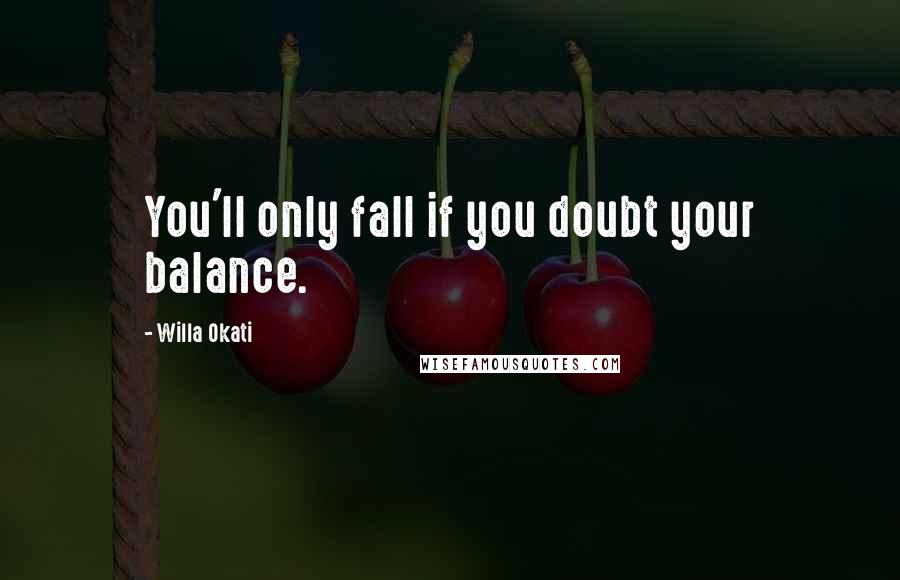 Willa Okati Quotes: You'll only fall if you doubt your balance.