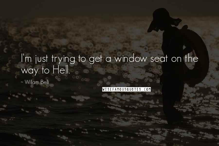 Willam Belli Quotes: I'm just trying to get a window seat on the way to Hell.