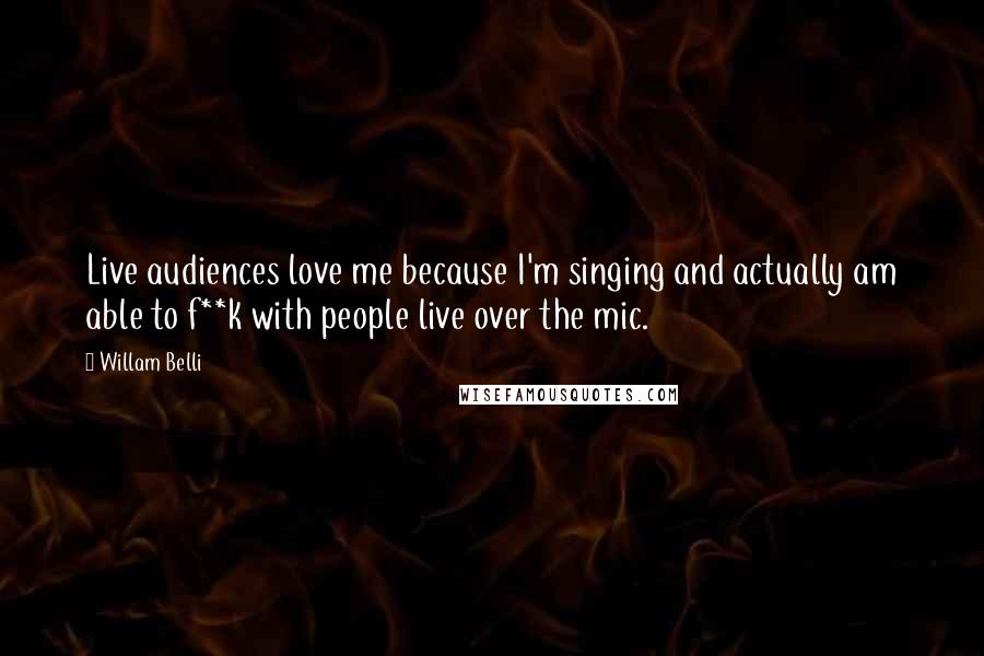 Willam Belli Quotes: Live audiences love me because I'm singing and actually am able to f**k with people live over the mic.