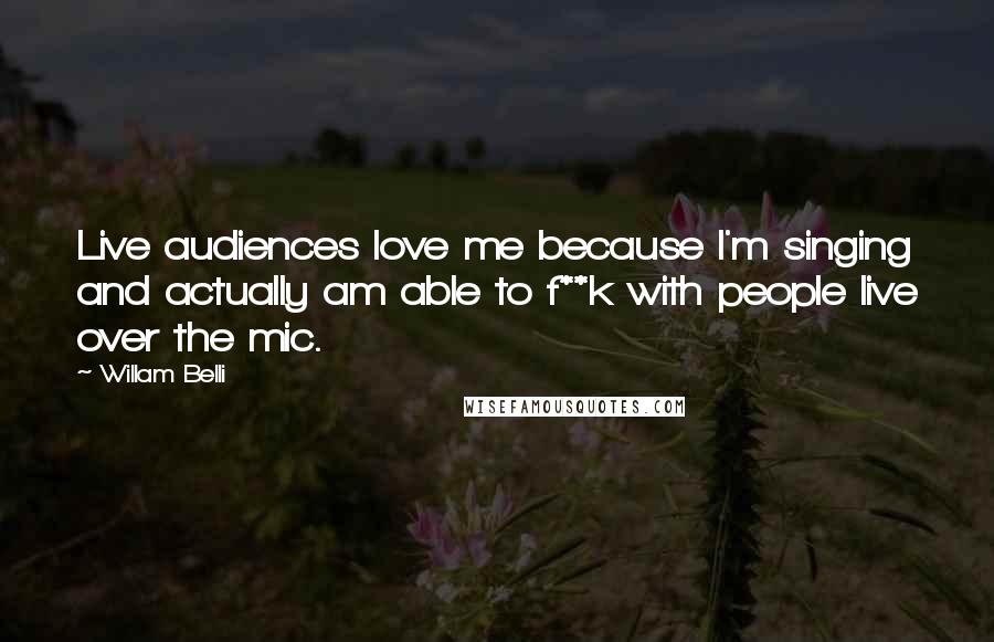 Willam Belli Quotes: Live audiences love me because I'm singing and actually am able to f**k with people live over the mic.