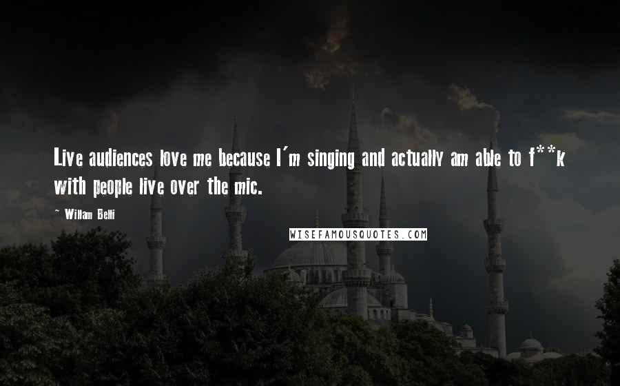 Willam Belli Quotes: Live audiences love me because I'm singing and actually am able to f**k with people live over the mic.
