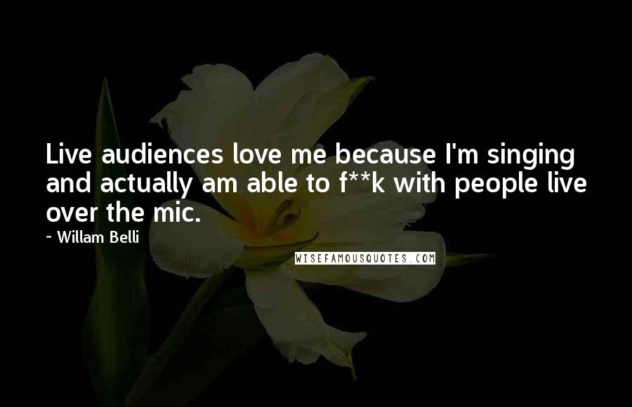 Willam Belli Quotes: Live audiences love me because I'm singing and actually am able to f**k with people live over the mic.