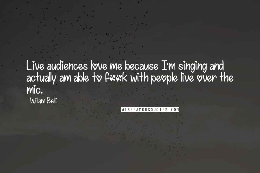 Willam Belli Quotes: Live audiences love me because I'm singing and actually am able to f**k with people live over the mic.