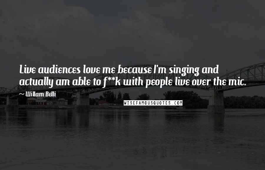 Willam Belli Quotes: Live audiences love me because I'm singing and actually am able to f**k with people live over the mic.