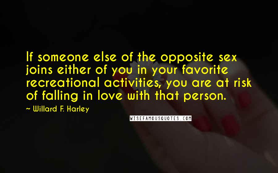 Willard F. Harley Quotes: If someone else of the opposite sex joins either of you in your favorite recreational activities, you are at risk of falling in love with that person.