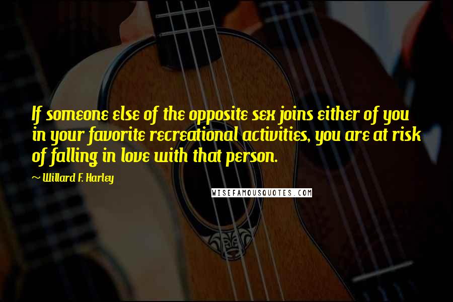 Willard F. Harley Quotes: If someone else of the opposite sex joins either of you in your favorite recreational activities, you are at risk of falling in love with that person.