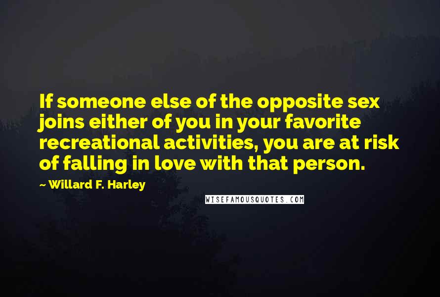 Willard F. Harley Quotes: If someone else of the opposite sex joins either of you in your favorite recreational activities, you are at risk of falling in love with that person.