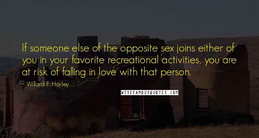 Willard F. Harley Quotes: If someone else of the opposite sex joins either of you in your favorite recreational activities, you are at risk of falling in love with that person.