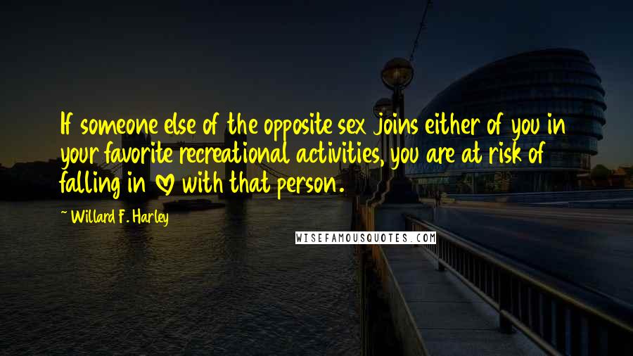 Willard F. Harley Quotes: If someone else of the opposite sex joins either of you in your favorite recreational activities, you are at risk of falling in love with that person.