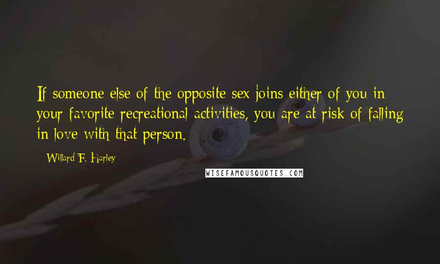 Willard F. Harley Quotes: If someone else of the opposite sex joins either of you in your favorite recreational activities, you are at risk of falling in love with that person.