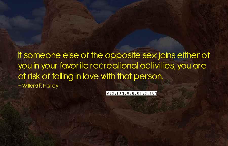 Willard F. Harley Quotes: If someone else of the opposite sex joins either of you in your favorite recreational activities, you are at risk of falling in love with that person.