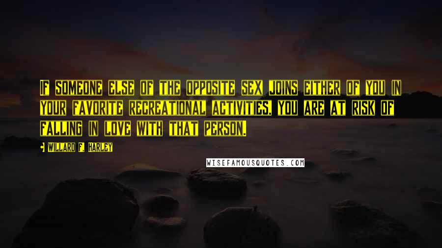 Willard F. Harley Quotes: If someone else of the opposite sex joins either of you in your favorite recreational activities, you are at risk of falling in love with that person.