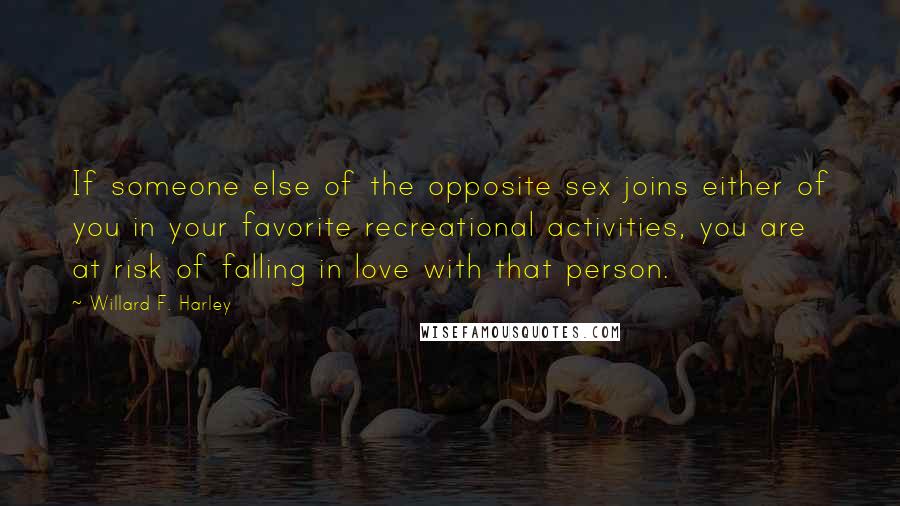 Willard F. Harley Quotes: If someone else of the opposite sex joins either of you in your favorite recreational activities, you are at risk of falling in love with that person.