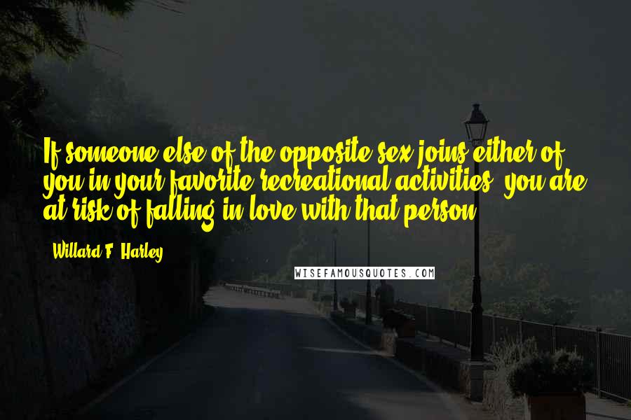 Willard F. Harley Quotes: If someone else of the opposite sex joins either of you in your favorite recreational activities, you are at risk of falling in love with that person.