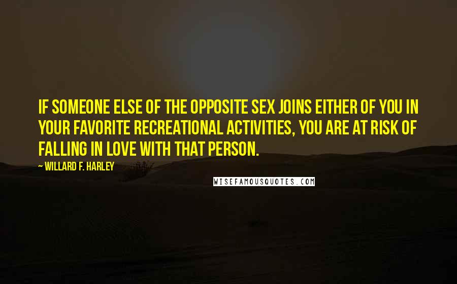 Willard F. Harley Quotes: If someone else of the opposite sex joins either of you in your favorite recreational activities, you are at risk of falling in love with that person.