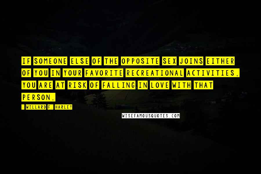 Willard F. Harley Quotes: If someone else of the opposite sex joins either of you in your favorite recreational activities, you are at risk of falling in love with that person.