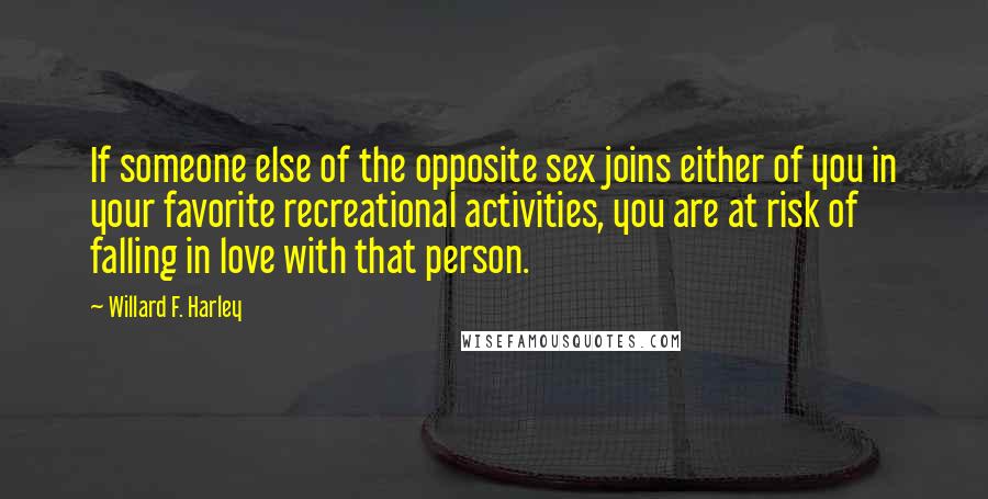 Willard F. Harley Quotes: If someone else of the opposite sex joins either of you in your favorite recreational activities, you are at risk of falling in love with that person.