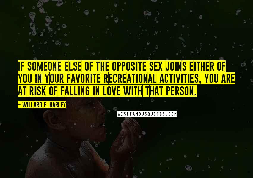 Willard F. Harley Quotes: If someone else of the opposite sex joins either of you in your favorite recreational activities, you are at risk of falling in love with that person.