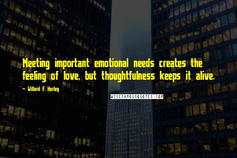 Willard F. Harley Quotes: Meeting important emotional needs creates the feeling of love, but thoughtfulness keeps it alive.