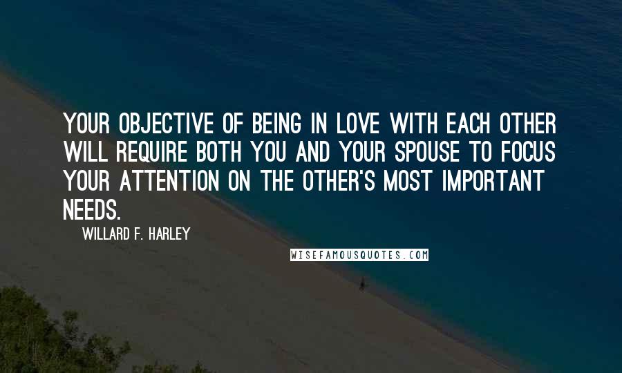 Willard F. Harley Quotes: Your objective of being in love with each other will require both you and your spouse to focus your attention on the other's most important needs.