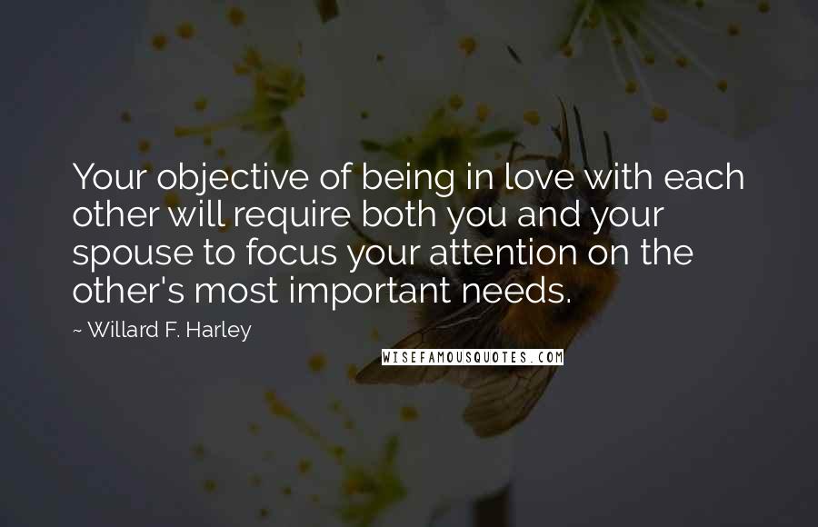 Willard F. Harley Quotes: Your objective of being in love with each other will require both you and your spouse to focus your attention on the other's most important needs.