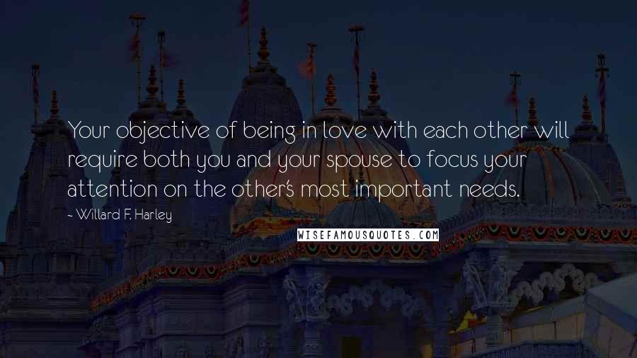 Willard F. Harley Quotes: Your objective of being in love with each other will require both you and your spouse to focus your attention on the other's most important needs.