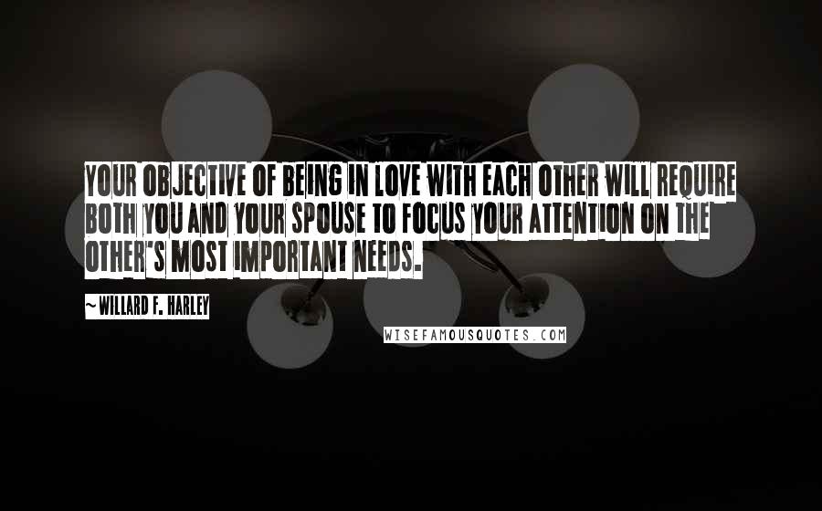 Willard F. Harley Quotes: Your objective of being in love with each other will require both you and your spouse to focus your attention on the other's most important needs.