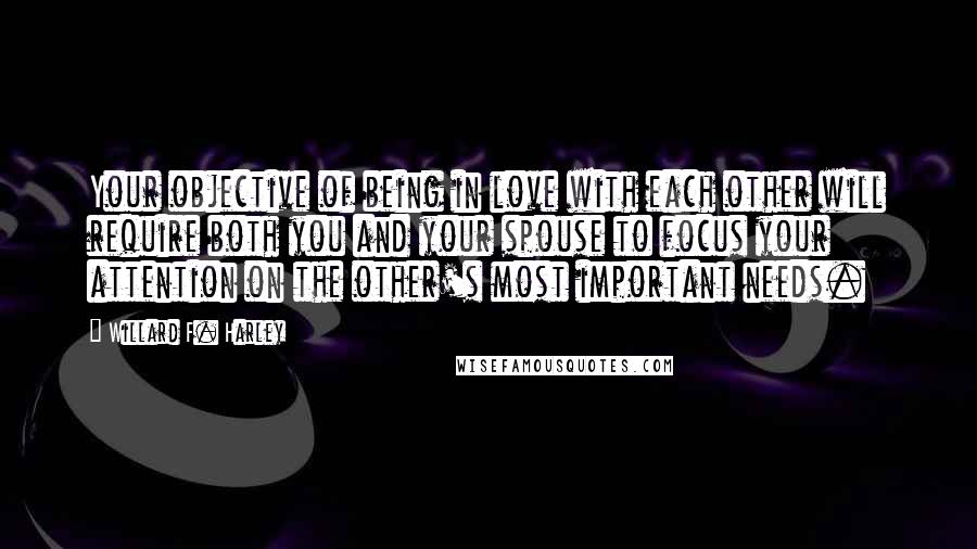 Willard F. Harley Quotes: Your objective of being in love with each other will require both you and your spouse to focus your attention on the other's most important needs.