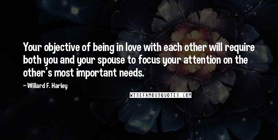 Willard F. Harley Quotes: Your objective of being in love with each other will require both you and your spouse to focus your attention on the other's most important needs.