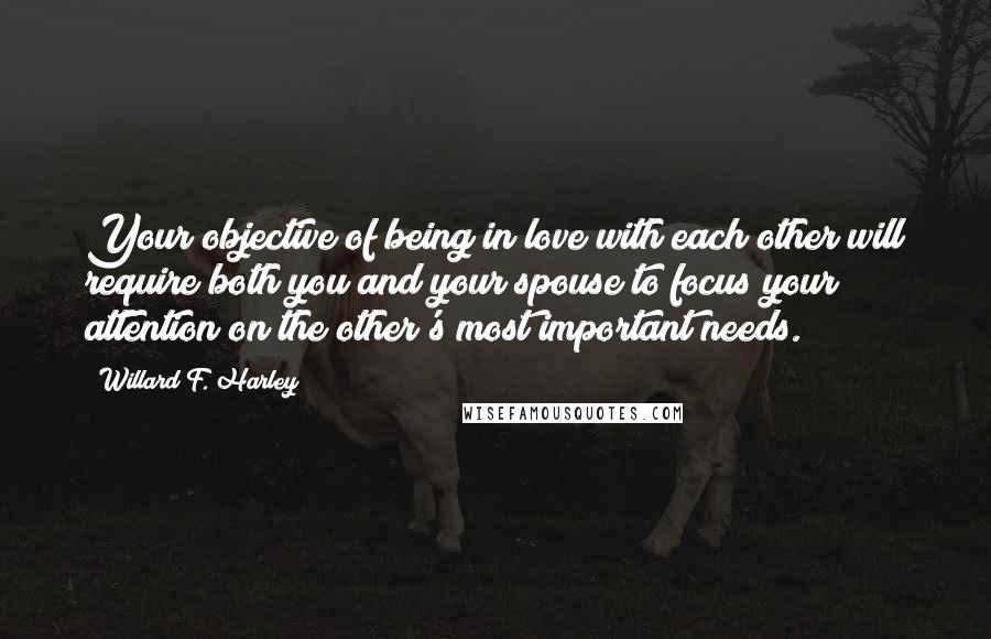 Willard F. Harley Quotes: Your objective of being in love with each other will require both you and your spouse to focus your attention on the other's most important needs.