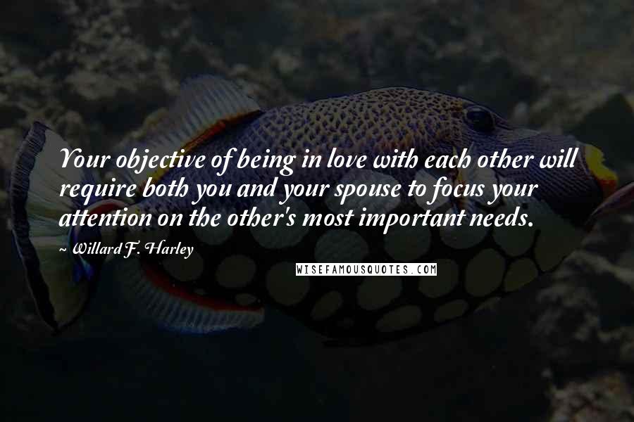 Willard F. Harley Quotes: Your objective of being in love with each other will require both you and your spouse to focus your attention on the other's most important needs.