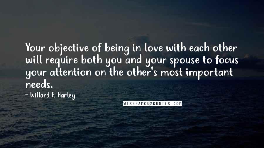 Willard F. Harley Quotes: Your objective of being in love with each other will require both you and your spouse to focus your attention on the other's most important needs.