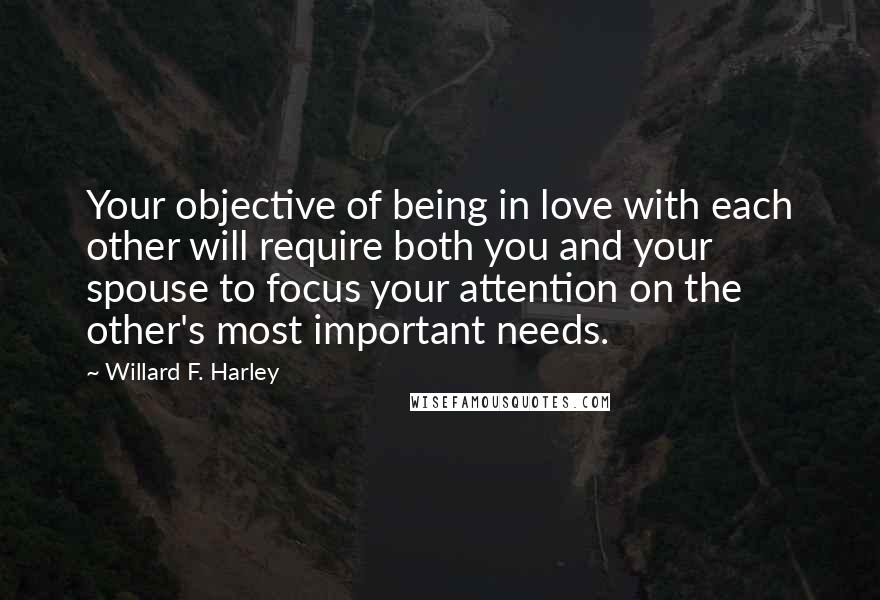 Willard F. Harley Quotes: Your objective of being in love with each other will require both you and your spouse to focus your attention on the other's most important needs.