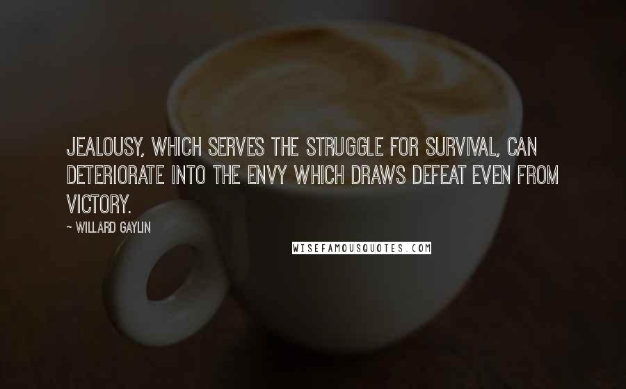 Willard Gaylin Quotes: Jealousy, which serves the struggle for survival, can deteriorate into the envy which draws defeat even from victory.