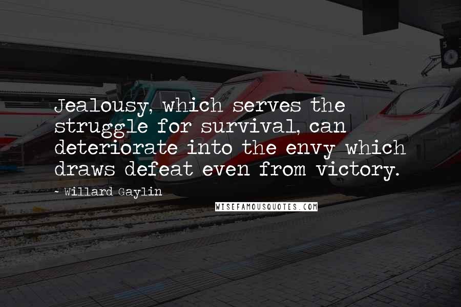 Willard Gaylin Quotes: Jealousy, which serves the struggle for survival, can deteriorate into the envy which draws defeat even from victory.