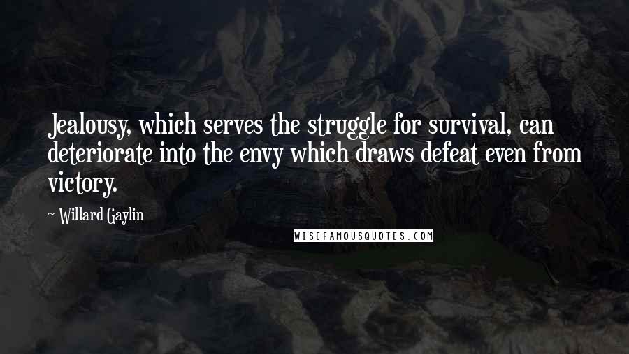 Willard Gaylin Quotes: Jealousy, which serves the struggle for survival, can deteriorate into the envy which draws defeat even from victory.