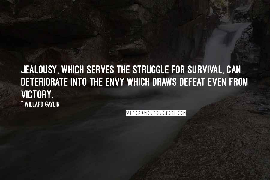 Willard Gaylin Quotes: Jealousy, which serves the struggle for survival, can deteriorate into the envy which draws defeat even from victory.