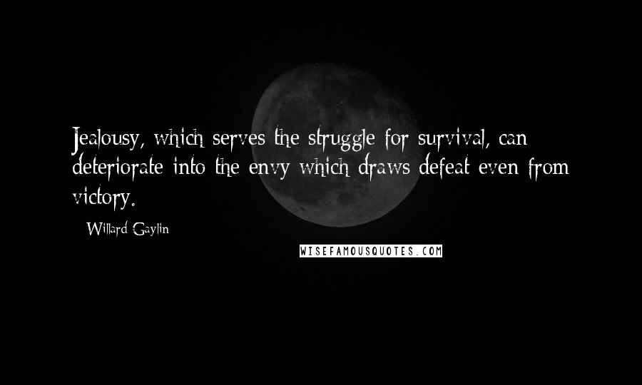 Willard Gaylin Quotes: Jealousy, which serves the struggle for survival, can deteriorate into the envy which draws defeat even from victory.