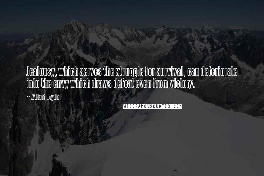 Willard Gaylin Quotes: Jealousy, which serves the struggle for survival, can deteriorate into the envy which draws defeat even from victory.